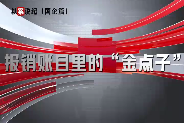 以案說(shuō)紀(jì)（國(guó)企篇）：報(bào)銷賬目里的“金點(diǎn)子”
